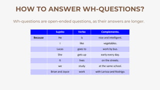 HOW TO ANSWER WH-QUESTIONS?
Wh-questions are open-ended questions, as their answers are longer.
 