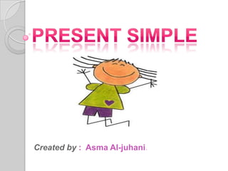 PRESENT SIMPLE  Created by :  Asma Al-juhani. 