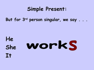 Simple Present: But for 3 rd  person singular, we say . . . He She It  work s 