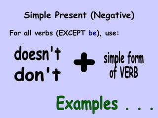 Simple Present (Negative) For all verbs (EXCEPT  be ), use: doesn't don't simple form of VERB + Examples . . . 
