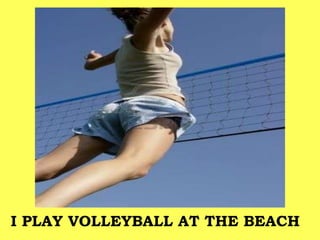 I PLAY VOLLEYBALL AT THE BEACH
 