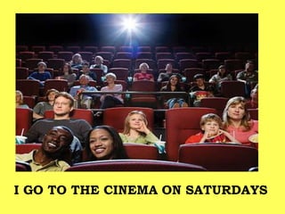 I GO TO THE CINEMA ON SATURDAYS
 