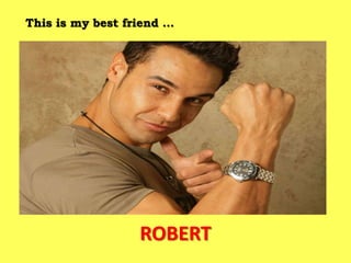 This is my best friend …




                  ROBERT
 