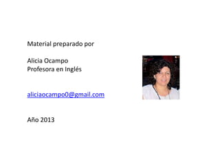 Material preparado por
Alicia Ocampo
Profesora en Inglés
aliciaocampo0@gmail.com
Año 2013
 
