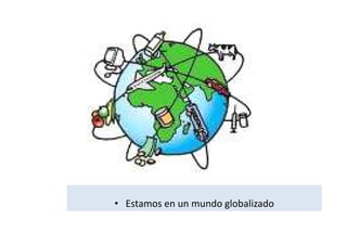 • Estamos en un mundo globalizado
 