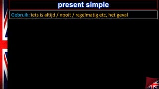 Gebruik: iets is altijd / nooit / regelmatig etc, het geval
present simple
 