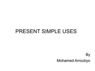 PRESENT SIMPLE USES



                         By
            Mohamed Arroubyo
 