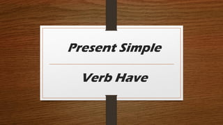 Present Simple
Verb Have
 