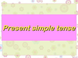 Present simple tense
 