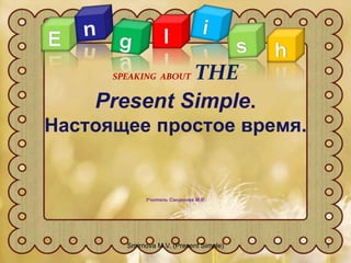 Present Simple.
Настоящее простое время.
Учитель Смирнова М.В.
SPEAKING ABOUT THE
1
Smirnova M.V. (Present Simple)
 