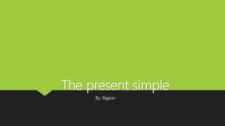 The present simple
By: lligeon
 