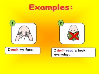 Examples:12XIwash my face Idon’tread a book everyday.  