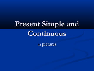 Present Simple andPresent Simple and
ContinuousContinuous
inin picturespictures
 
