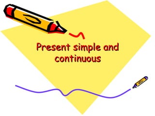 Present simple andPresent simple and
continuouscontinuous
 