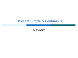 Present Simple & Continuous
Review
 