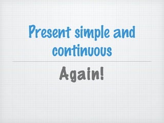 Present simple and
continuous

Again!

 