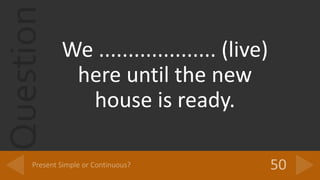 Question
We .................... (live)
here until the new
house is ready.
 