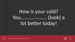Question
How is your cold?
You................... (look) a
lot better today!
 
