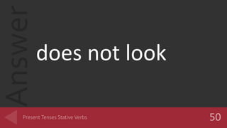 Answer
does not look
 