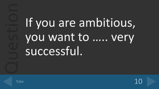 QuestionIf you are ambitious,
you want to ….. very
successful.
 