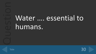 Question
Water …. essential to
humans.
 