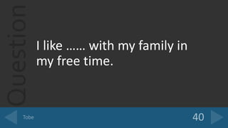 Question
I like …… with my family in
my free time.
 
