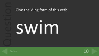 QuestionGive the V.ing form of this verb
swim
 