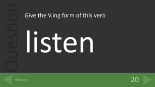 QuestionGive the V.ing form of this verb
listen
 
