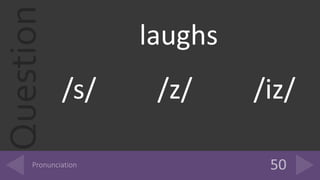 Question laughs
/s/ /z/ /iz/
 