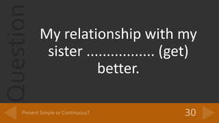 Question
My relationship with my
sister ................. (get)
better.
 