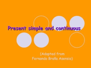 Present simple and continuous (Adapted from Fernando Braña Asensio) 