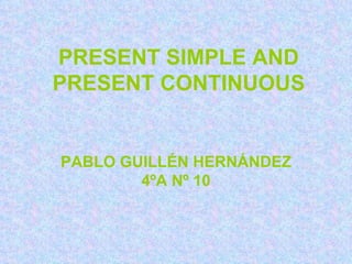 PRESENT SIMPLE AND PRESENT CONTINUOUS PABLO GUILLÉN HERNÁNDEZ 4ºA Nº 10 