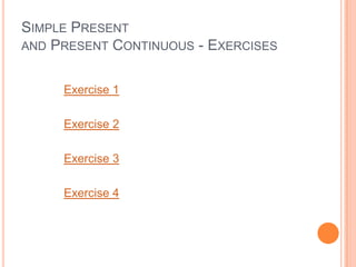 SIMPLE PRESENT
AND PRESENT CONTINUOUS - EXERCISES


     Exercise 1

     Exercise 2

     Exercise 3

     Exercise 4
 
