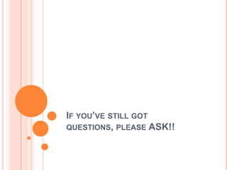 IF YOU’VE STILL GOT
QUESTIONS, PLEASE ASK!!
 