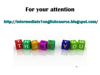 For your attention http://intermediate1englishcourse.blogspot.com/ 