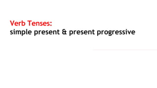 Verb Tenses:
simple present & present progressive
 