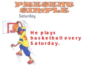 He plays basketball every Saturday. 