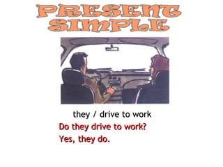 they / drive to work Do they drive to work? Yes, they do. 