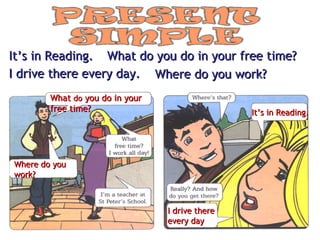 It’s in Reading. What do you do in your free time? I drive there every day. Where do you work? What  do  you do in your  free time? Where do you  work? It’s in Reading. I drive there  every day 