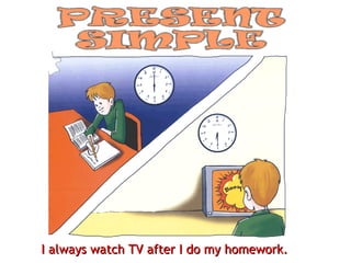 I always watch TV after I do my homework. 