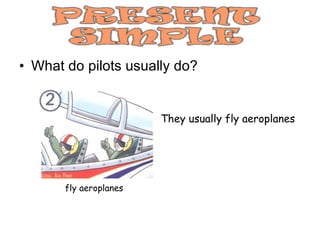 What do pilots usually do? fly aeroplanes They usually fly aeroplanes 