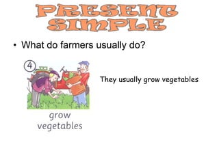 What do farmers usually do? They usually grow vegetables 