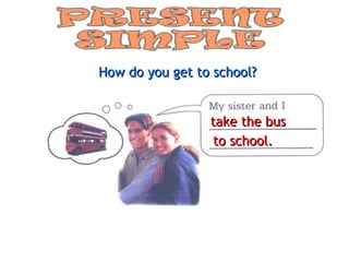 How do you get to school? take the bus to school. 