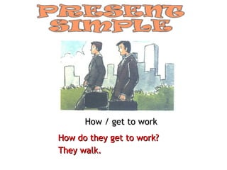 How / get to work How do they get to work? They walk. 