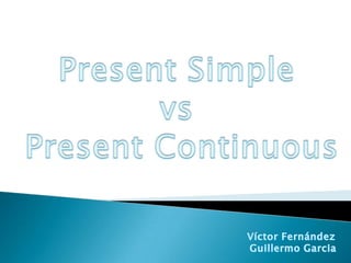 Present Simple vsPresent Continuous                                                              Víctor Fernández                                                               Guillermo Garcia 