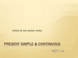 Present Simple & Continuous Action & non-actionverbs NEFi 1a 