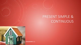 PRESENT SIMPLE &
CONTINUOUS
GRAMMAR 1-2
 