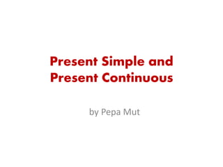 Present Simple and
Present Continuous
by Pepa Mut
 