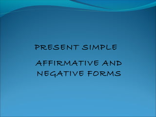 PRESENT SIMPLE
AFFIRMATIVE AND
NEGATIVE FORMS
 