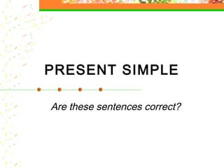 PRESENT SIMPLE
Are these sentences correct?

 